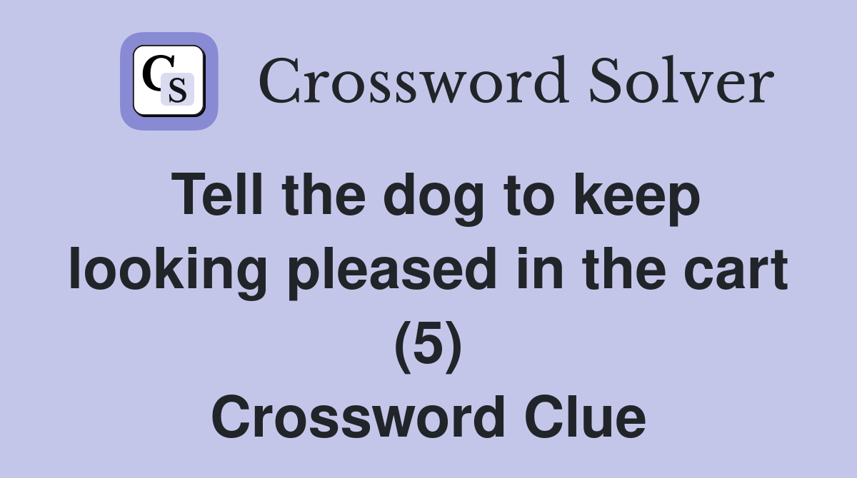 Tell the dog to keep looking pleased in the cart (5) Crossword Clue